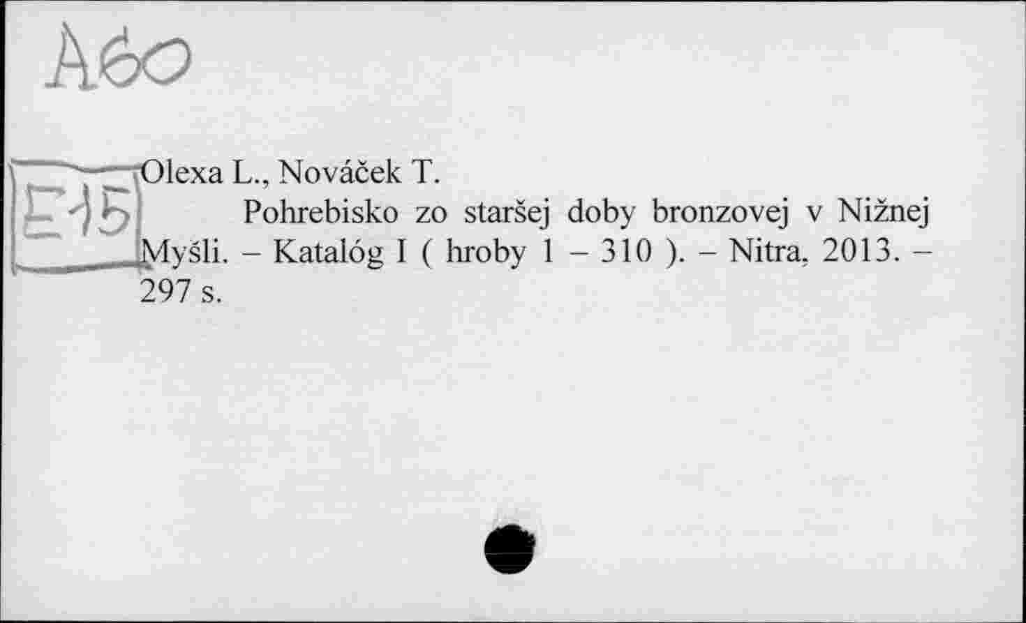 ﻿Або
іеха L., Novâcek T.
Pohrebisko zo starsej doby bronzovej v Niznej ysli. - Katalog I ( hroby 1 - 310 ). - Nitra. 2013. -
297 s.